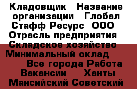 Кладовщик › Название организации ­ Глобал Стафф Ресурс, ООО › Отрасль предприятия ­ Складское хозяйство › Минимальный оклад ­ 20 000 - Все города Работа » Вакансии   . Ханты-Мансийский,Советский г.